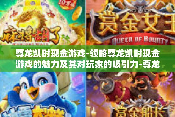 尊龙凯时现金游戏-领略尊龙凯时现金游戏的魅力及其对玩家的吸引力-尊龙凯时现金游戏
