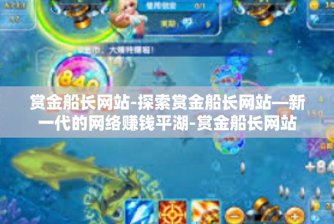赏金船长网站-探索赏金船长网站—新一代的网络赚钱平湖-赏金船长网站