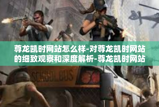 尊龙凯时网站怎么样-对尊龙凯时网站的细致观察和深度解析-尊龙凯时网站怎么样