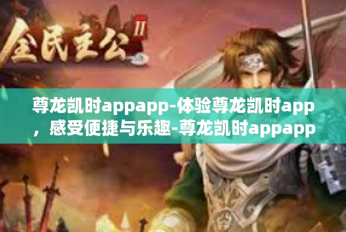 尊龙凯时appapp-体验尊龙凯时app，感受便捷与乐趣-尊龙凯时appapp