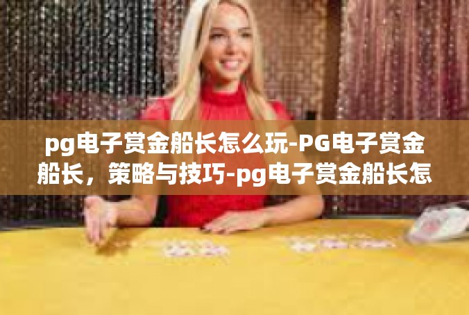 pg电子赏金船长怎么玩-PG电子赏金船长，策略与技巧-pg电子赏金船长怎么玩