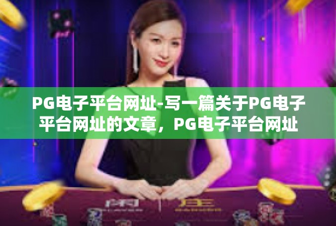 PG电子平台网址-写一篇关于PG电子平台网址的文章，PG电子平台网址