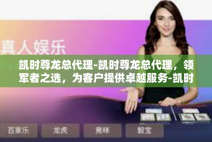 凯时尊龙总代理-凯时尊龙总代理，领军者之选，为客户提供卓越服务-凯时尊龙总代理