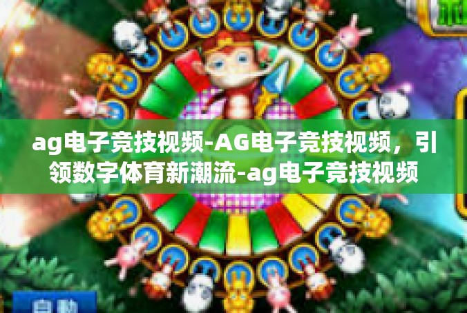 ag电子竞技视频-AG电子竞技视频，引领数字体育新潮流-ag电子竞技视频