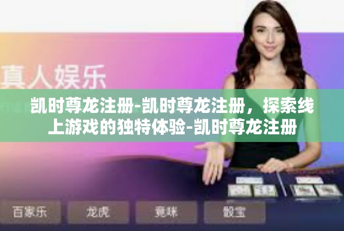 凯时尊龙注册-凯时尊龙注册，探索线上游戏的独特体验-凯时尊龙注册