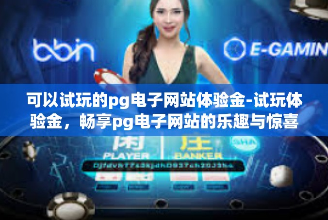 可以试玩的pg电子网站体验金-试玩体验金，畅享pg电子网站的乐趣与惊喜-可以试玩的pg电子网站体验金