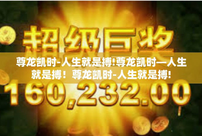 尊龙凯时-人生就是搏!尊龙凯时—人生就是搏！尊龙凯时-人生就是搏!
