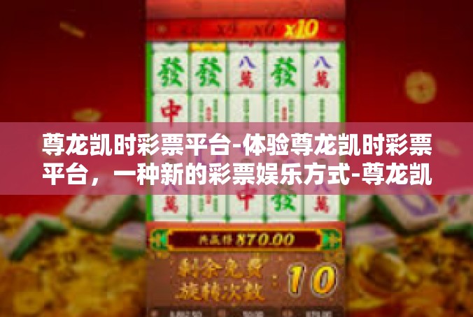 尊龙凯时彩票平台-体验尊龙凯时彩票平台，一种新的彩票娱乐方式-尊龙凯时彩票平台