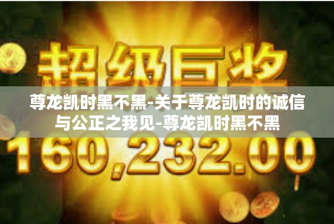 尊龙凯时黑不黑-关于尊龙凯时的诚信与公正之我见-尊龙凯时黑不黑