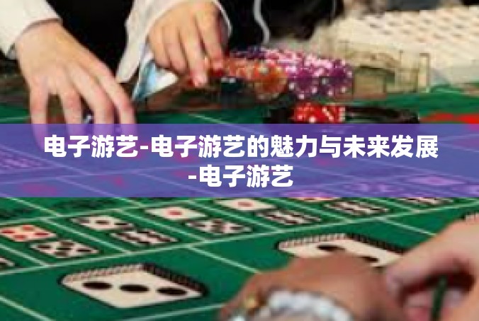 电子游艺-电子游艺的魅力与未来发展-电子游艺