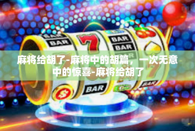 麻将给胡了-麻将中的胡篇，一次无意中的惊喜-麻将给胡了