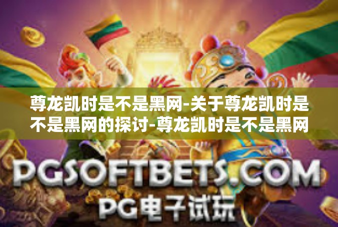 尊龙凯时是不是黑网-关于尊龙凯时是不是黑网的探讨-尊龙凯时是不是黑网