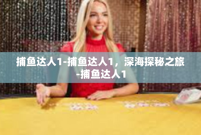捕鱼达人1-捕鱼达人1，深海探秘之旅-捕鱼达人1