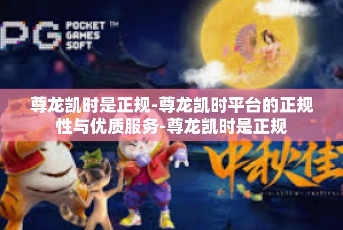 尊龙凯时是正规-尊龙凯时平台的正规性与优质服务-尊龙凯时是正规