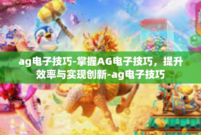 ag电子技巧-掌握AG电子技巧，提升效率与实现创新-ag电子技巧