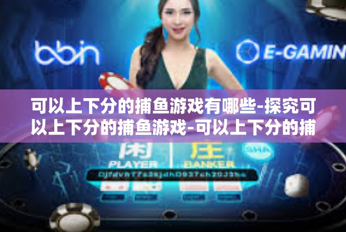 可以上下分的捕鱼游戏有哪些-探究可以上下分的捕鱼游戏-可以上下分的捕鱼游戏有哪些