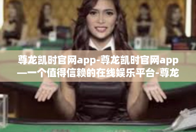 尊龙凯时官网app-尊龙凯时官网app—一个值得信赖的在线娱乐平台-尊龙凯时官网app