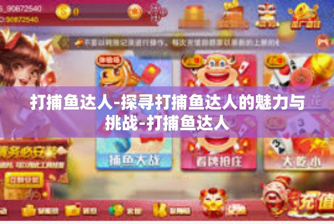 打捕鱼达人-探寻打捕鱼达人的魅力与挑战-打捕鱼达人