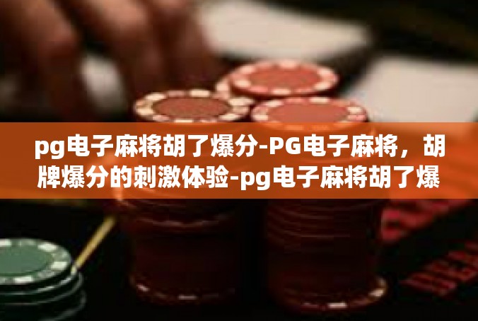 pg电子麻将胡了爆分-PG电子麻将，胡牌爆分的刺激体验-pg电子麻将胡了爆分