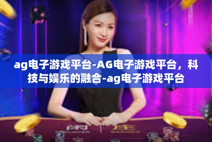 ag电子游戏平台-AG电子游戏平台，科技与娱乐的融合-ag电子游戏平台