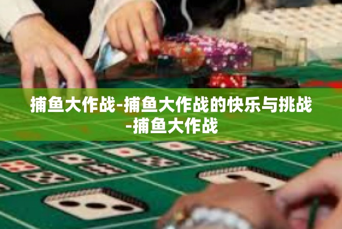 捕鱼大作战-捕鱼大作战的快乐与挑战-捕鱼大作战