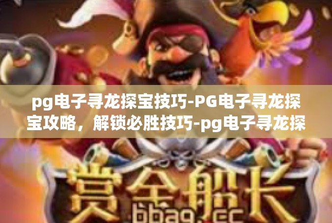 pg电子寻龙探宝技巧-PG电子寻龙探宝攻略，解锁必胜技巧-pg电子寻龙探宝技巧