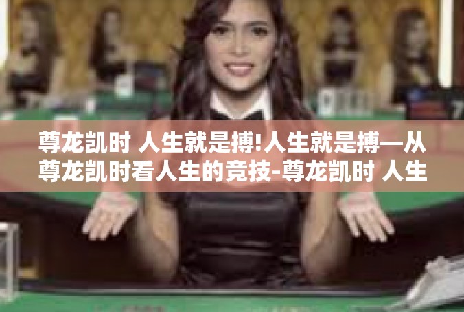尊龙凯时 人生就是搏!人生就是搏—从尊龙凯时看人生的竞技-尊龙凯时 人生就是搏!