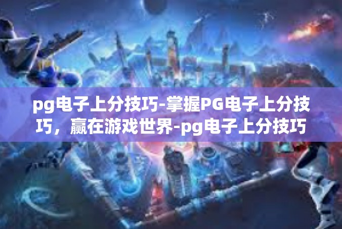 pg电子上分技巧-掌握PG电子上分技巧，赢在游戏世界-pg电子上分技巧