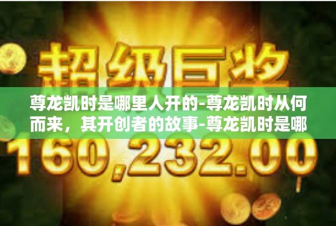 尊龙凯时是哪里人开的-尊龙凯时从何而来，其开创者的故事-尊龙凯时是哪里人开的