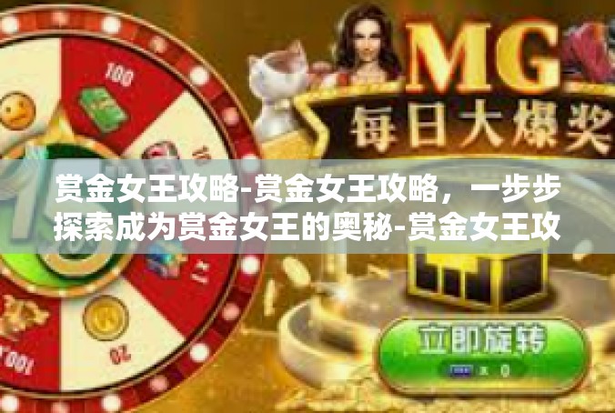 赏金女王攻略-赏金女王攻略，一步步探索成为赏金女王的奥秘-赏金女王攻略