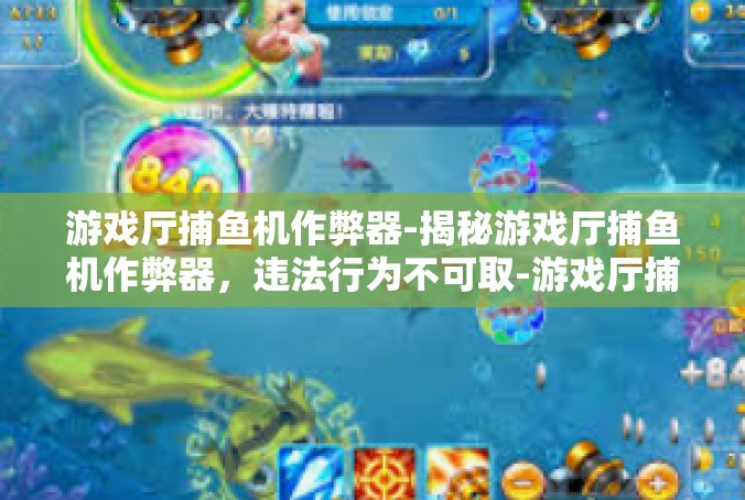 游戏厅捕鱼机作弊器-揭秘游戏厅捕鱼机作弊器，违法行为不可取-游戏厅捕鱼机作弊器