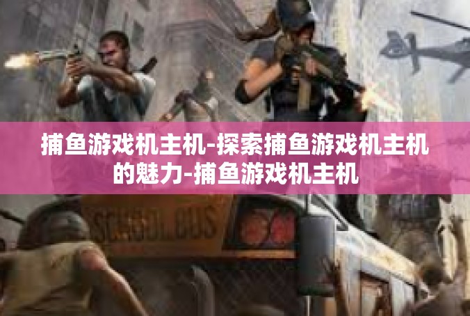 捕鱼游戏机主机-探索捕鱼游戏机主机的魅力-捕鱼游戏机主机