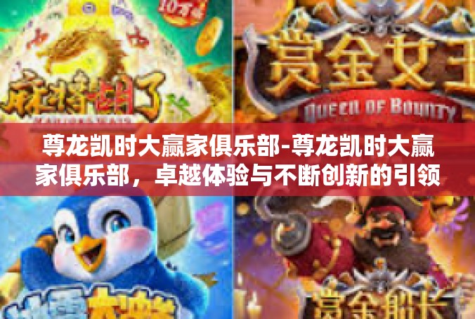 尊龙凯时大赢家俱乐部-尊龙凯时大赢家俱乐部，卓越体验与不断创新的引领者-尊龙凯时大赢家俱乐部