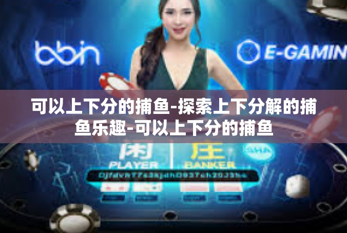 可以上下分的捕鱼-探索上下分解的捕鱼乐趣-可以上下分的捕鱼