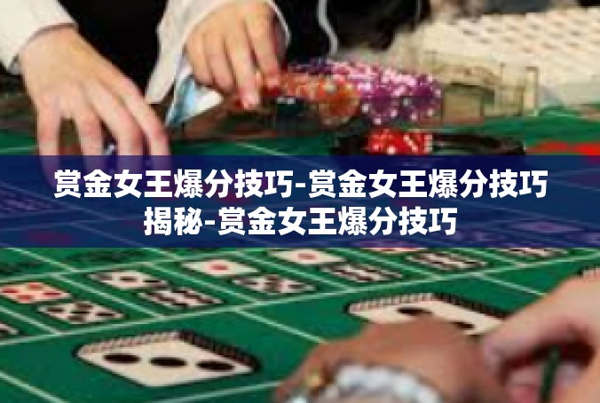 赏金女王爆分技巧-赏金女王爆分技巧揭秘-赏金女王爆分技巧
