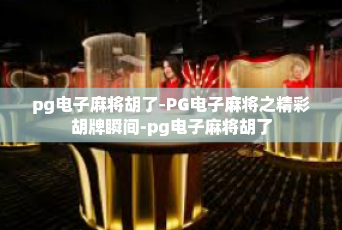 pg电子麻将胡了-PG电子麻将之精彩胡牌瞬间-pg电子麻将胡了