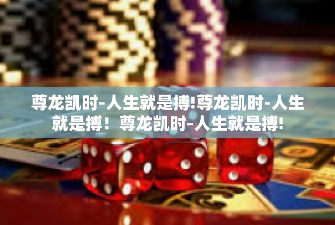 尊龙凯时-人生就是搏!尊龙凯时-人生就是搏！尊龙凯时-人生就是搏!