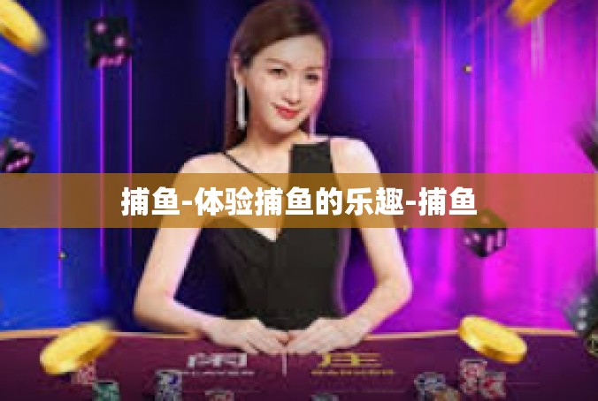 捕鱼-体验捕鱼的乐趣-捕鱼