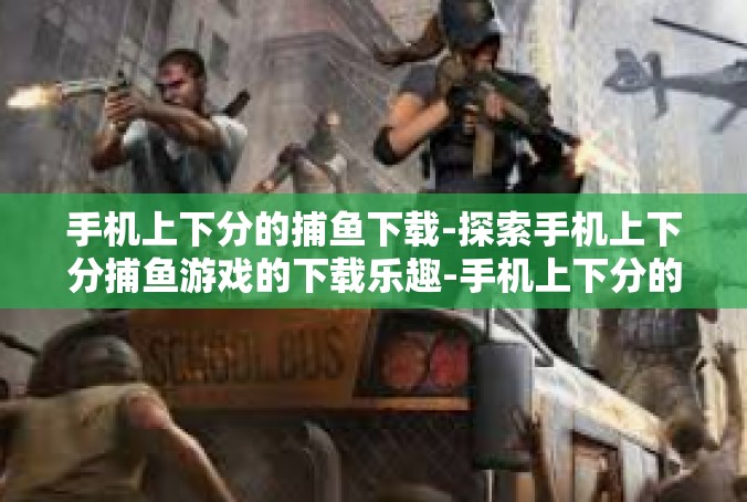 手机上下分的捕鱼下载-探索手机上下分捕鱼游戏的下载乐趣-手机上下分的捕鱼下载