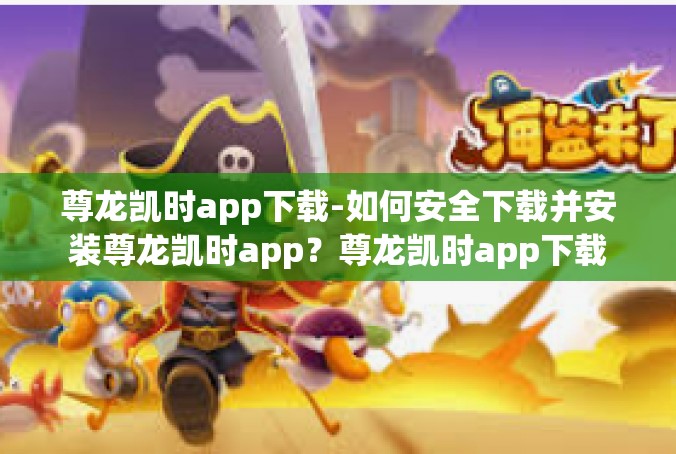 尊龙凯时app下载-如何安全下载并安装尊龙凯时app？尊龙凯时app下载