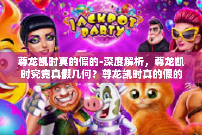 尊龙凯时真的假的-深度解析，尊龙凯时究竟真假几何？尊龙凯时真的假的