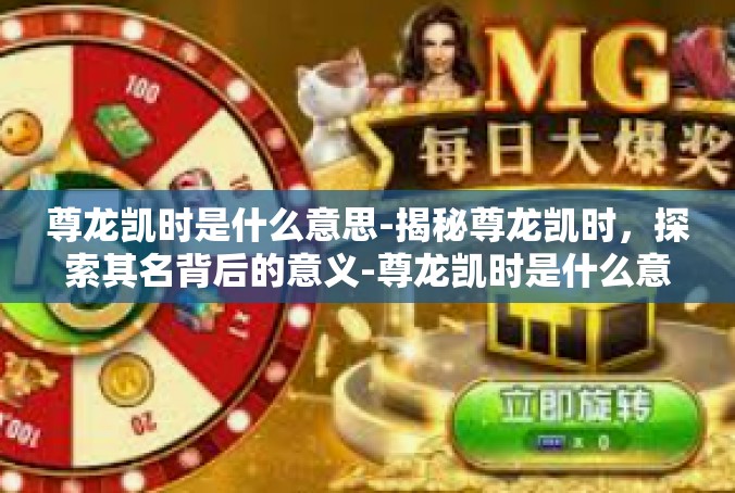 尊龙凯时是什么意思-揭秘尊龙凯时，探索其名背后的意义-尊龙凯时是什么意思