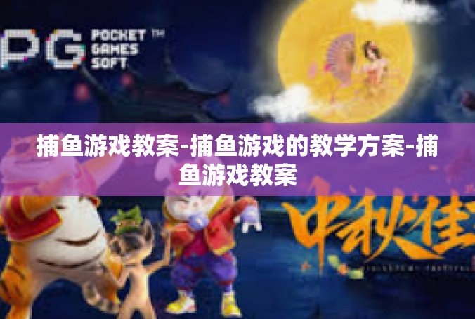 捕鱼游戏教案-捕鱼游戏的教学方案-捕鱼游戏教案